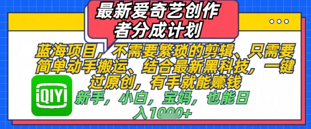 最新爱奇艺创作者分成计划，不需要繁琐的剪辑，只需要简单动手搬运，一键过原创，有手就能做网赚项目-副业赚钱-互联网创业-资源整合八方网创
