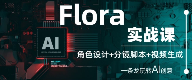 Flora实战课：角色设计+分镜脚本+视频生成，一条龙玩转AI创意网赚项目-副业赚钱-互联网创业-资源整合八方网创