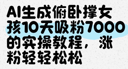 AI生成俯卧撑女孩，10天吸粉7000的实操教程，涨粉轻轻松松网赚项目-副业赚钱-互联网创业-资源整合八方网创