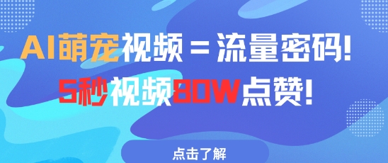 AI萌宠视频=流量密码5秒视频80w点赞网赚项目-副业赚钱-互联网创业-资源整合八方网创