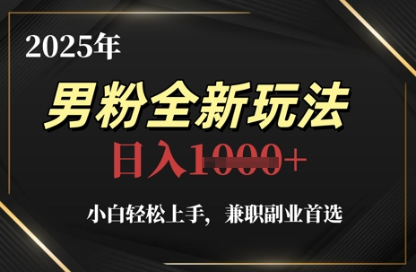 2025年男粉全新玩法，小白轻松上手，兼职副业首选，轻轻松松日入1k+网赚项目-副业赚钱-互联网创业-资源整合八方网创