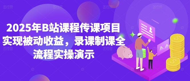 2025年B站课程传课项目实现被动收益，录课制课全流程实操演示网赚项目-副业赚钱-互联网创业-资源整合八方网创