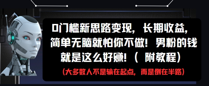 0门槛新思路变现，长期收益，简单无脑就怕你不做，男粉的钱就是这么好挣(附教程)网赚项目-副业赚钱-互联网创业-资源整合八方网创