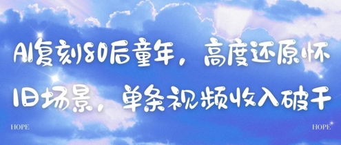 AI复刻80后童年，高度还原怀旧场景，单条视频收入几张网赚项目-副业赚钱-互联网创业-资源整合八方网创