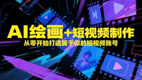 AI绘画+短视频制作，从零开始打造属于你的短视频账号网赚项目-副业赚钱-互联网创业-资源整合八方网创