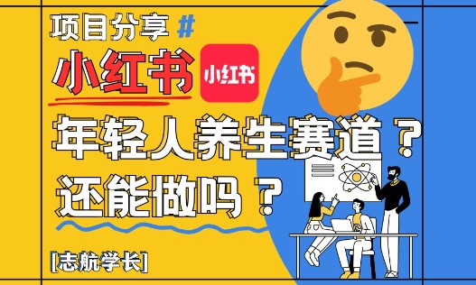 小红书年轻人养生赛道？真的还能做吗？详细讲解！网赚项目-副业赚钱-互联网创业-资源整合八方网创