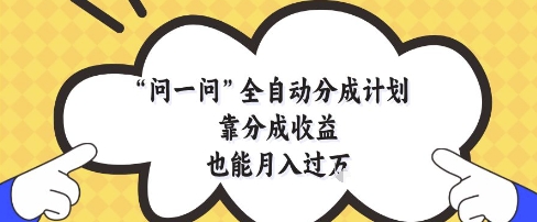 问一问全自动分成计划，靠分成收益也能月入过1W网赚项目-副业赚钱-互联网创业-资源整合八方网创