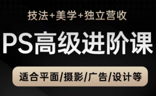 PS高级后期进阶课（技法+美学+独立营收），适合平面摄影广告设计等网赚项目-副业赚钱-互联网创业-资源整合八方网创