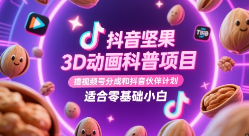 抖音坚果3D动画科普项目，撸视频号分成和抖音伙伴计划，适合零基础小白网赚项目-副业赚钱-互联网创业-资源整合八方网创