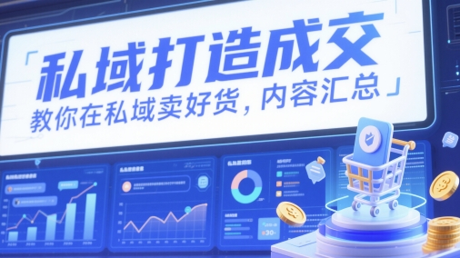 私域打造成交，教你在私域卖好货，内容汇总网赚项目-副业赚钱-互联网创业-资源整合八方网创