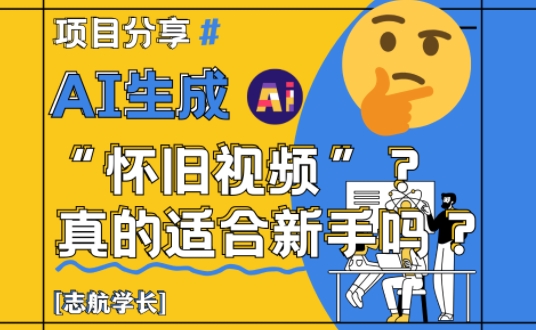 AI生成怀旧视频真的很适合新手？详细讲解！网赚项目-副业赚钱-互联网创业-资源整合八方网创