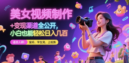 美女视频制作 + 变现渠道全公开，小白也能轻松日入几张网赚项目-副业赚钱-互联网创业-资源整合八方网创