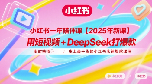 小红书一年陪伴课【2025年新课】，用短视频+deepSeek打爆款，史上最干货的小红书店铺爆款课程网赚项目-副业赚钱-互联网创业-资源整合八方网创