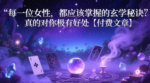 每一位女性，都应该掌握的玄学秘诀 ，真的对你极有好处【付费文章】网赚项目-副业赚钱-互联网创业-资源整合八方网创