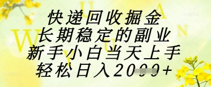 快递回收掘金项目，长期稳定的副业，新手小白当天上手，轻松日入1k+网赚项目-副业赚钱-互联网创业-资源整合八方网创