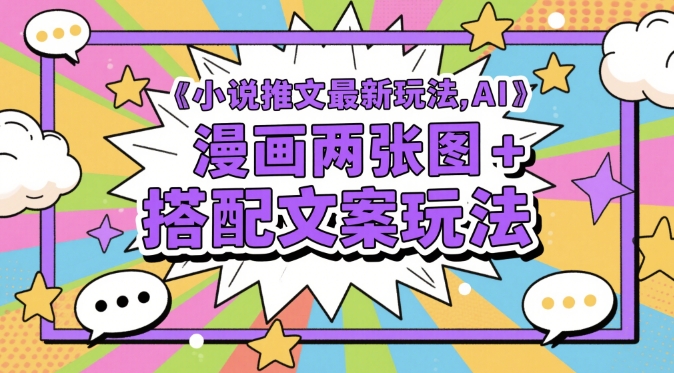 小说推文最新玩法，AI漫画两张图+搭配文案玩法网赚项目-副业赚钱-互联网创业-资源整合八方网创