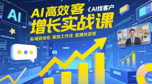 AI高效获客增长实战课，​AI找客户 私域自动化 高效工作流 直播快变现网赚项目-副业赚钱-互联网创业-资源整合八方网创