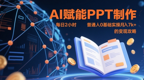 AI赋能PPT制作，每日2小时，普通人0基础实操月入7k+ 的变现攻略网赚项目-副业赚钱-互联网创业-资源整合八方网创