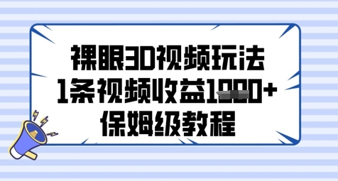 裸眼3D视频玩法，1条视频收益几张，保姆级教程网赚项目-副业赚钱-互联网创业-资源整合八方网创