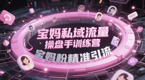宝妈私域流量操盘手训练营，宝妈粉精准引流网赚项目-副业赚钱-互联网创业-资源整合八方网创