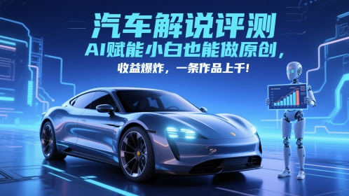 抖音汽车解说评测赛道，AI赋能小白也能做原创，收益爆炸，一条作品上千网赚项目-副业赚钱-互联网创业-资源整合八方网创