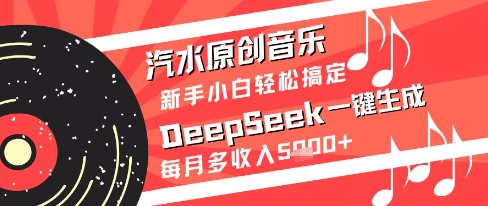汽水原创音乐DeepSeek一键生成新手小白轻松搞定每月多收入5k+网赚项目-副业赚钱-互联网创业-资源整合八方网创
