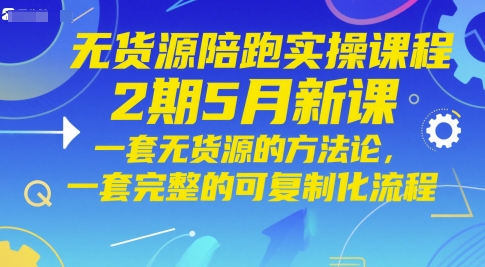 无货源陪跑实操课程2期5月新课，一套无货源的方法论，一套完整的可复制化流程网赚项目-副业赚钱-互联网创业-资源整合八方网创