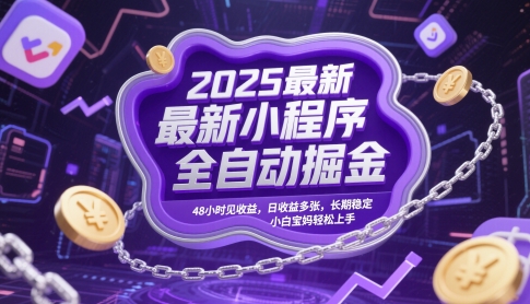 2025最新小程序全自动掘金，48小时见收益，日收益多张，长期稳定，小白宝妈轻松上手网赚项目-副业赚钱-互联网创业-资源整合八方网创