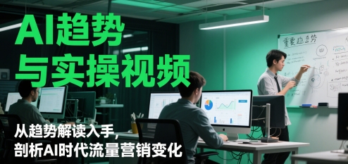 AI趋势与实操视频，从趋势解读入手，剖析AI时代流量营销变化网赚项目-副业赚钱-互联网创业-资源整合八方网创