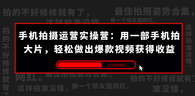 （7492期）手机拍摄-运营实操营：用一部手机拍大片，轻松做出爆款视频获得收益 (38节)网赚项目-副业赚钱-互联网创业-资源整合八方网创