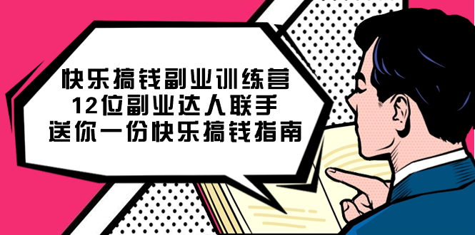 （7490期）快乐 搞钱副业训练营，12位副业达人联手送你一份快乐搞钱指南网赚项目-副业赚钱-互联网创业-资源整合八方网创