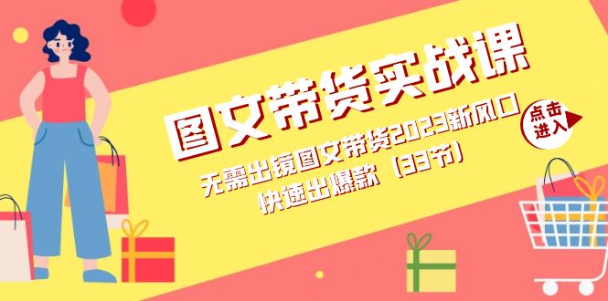 （7496期）图文带货实战课：无需出镜图文带货2023新风口，快速出爆款（33节）网赚项目-副业赚钱-互联网创业-资源整合八方网创