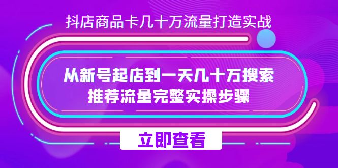 （7500期）抖店-商品卡几十万流量打造实战，从新号起店到一天几十万搜索、推荐流量…网赚项目-副业赚钱-互联网创业-资源整合八方网创