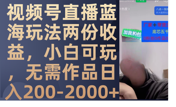 （7635期）视频号直播蓝海玩法两份收益，小白可玩，无需作品日入200-2000+网赚项目-副业赚钱-互联网创业-资源整合八方网创