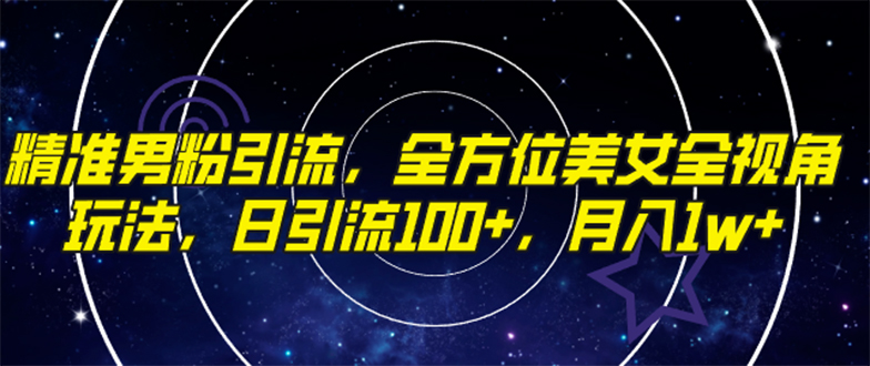 （7639期）精准男粉引流，全方位美女全视角玩法，日引流100+，月入1w网赚项目-副业赚钱-互联网创业-资源整合八方网创