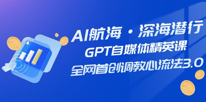 （7630期）AI航海·深海潜行，GPT自媒体精英课，全网首创调教心流法3.0（20节课）网赚项目-副业赚钱-互联网创业-资源整合八方网创