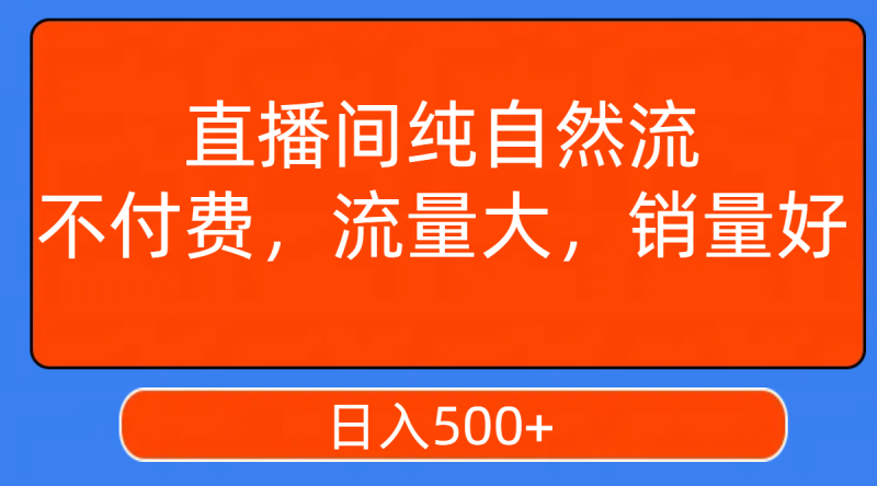 (7622期)直播间纯自然流,不付费,流量大,销量好,日入500+网赚项目-副业赚钱-互联网创业-资源整合八方网创
