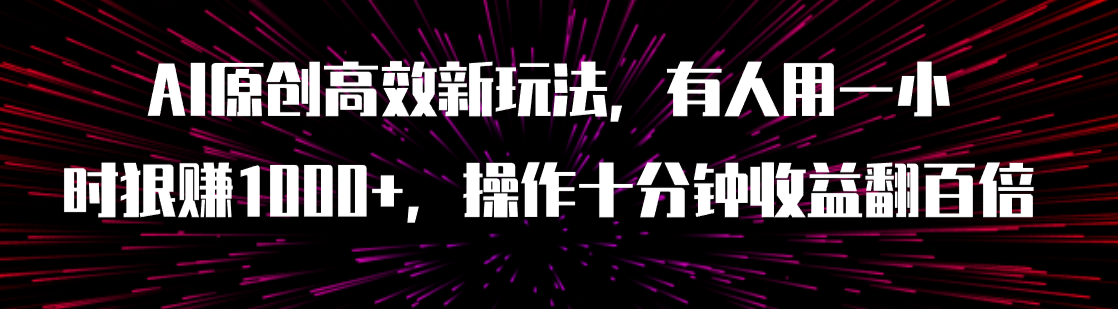 （7700期）AI原创高效新玩法，有人用一小时狠赚1000+操作十分钟收益翻百倍（附软件）网赚项目-副业赚钱-互联网创业-资源整合八方网创