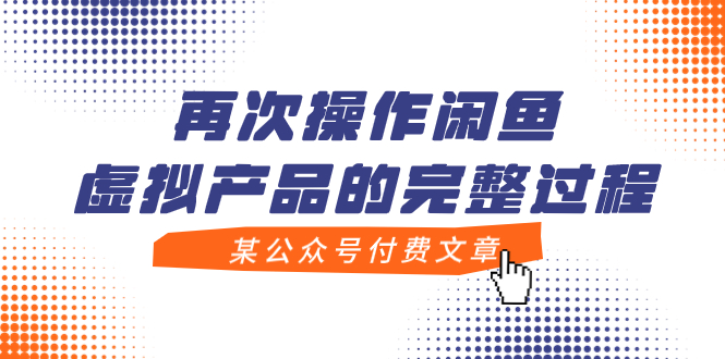 （7699期）某公众号付费文章，再次操作闲鱼虚拟产品的完整过程网赚项目-副业赚钱-互联网创业-资源整合八方网创