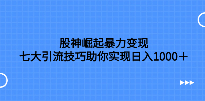 （7743期）股神崛起暴力变现，七大引流技巧助你实现日入1000＋，按照流程操作，没…网赚项目-副业赚钱-互联网创业-资源整合八方网创