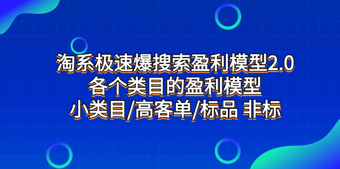 （7737期）淘系极速爆搜索盈利模型2.0，各个类目的盈利模型，小类目/高客单/标品 非标网赚项目-副业赚钱-互联网创业-资源整合八方网创