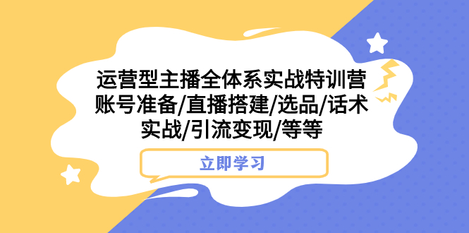 （7740期）运营型主播全体系实战特训营 账号准备/直播搭建/选品/话术实战/引流变现/等网赚项目-副业赚钱-互联网创业-资源整合八方网创