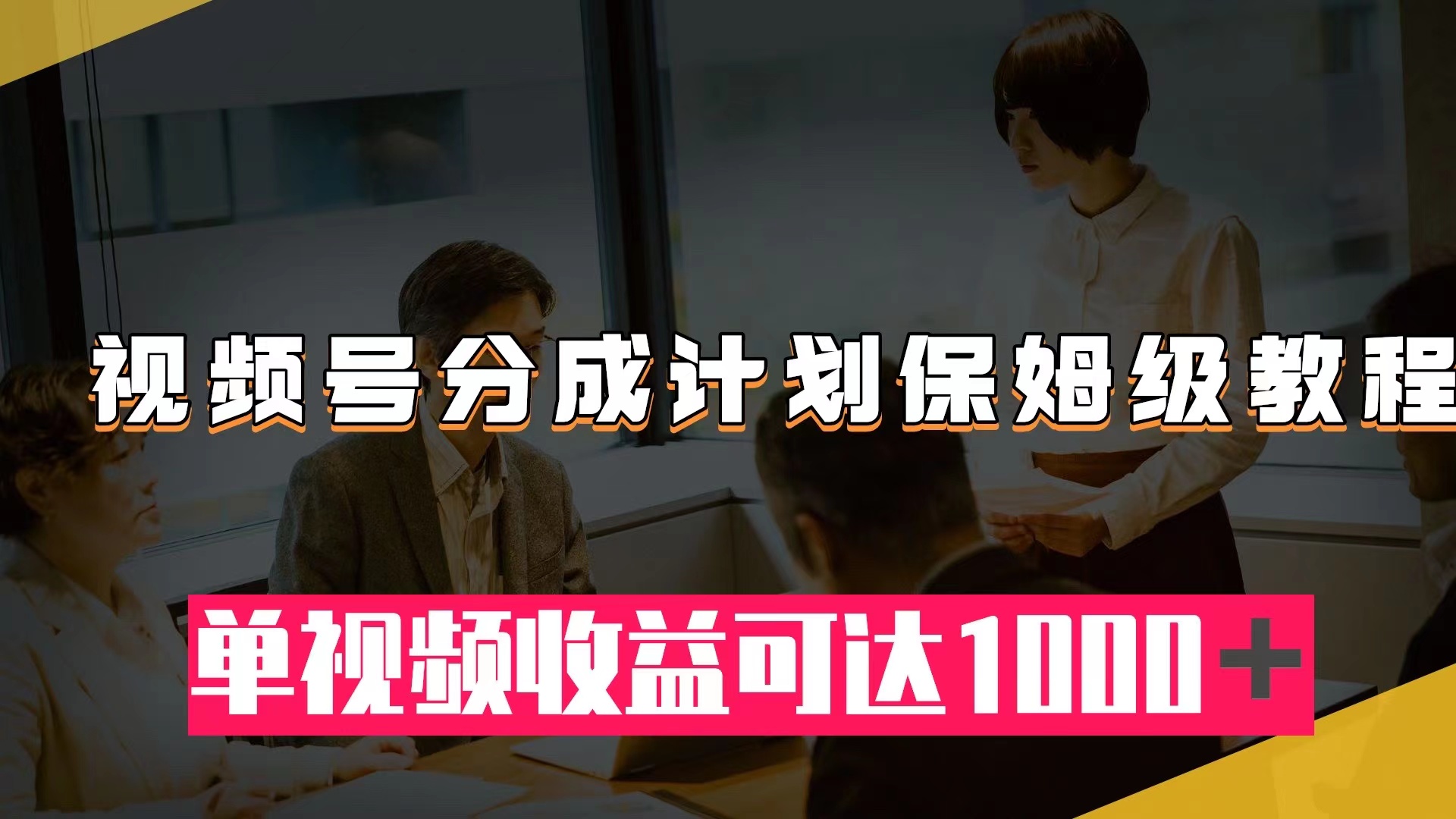 （7734期）视频号分成计划保姆级教程：从开通收益到作品制作，单视频收益可达1000＋网赚项目-副业赚钱-互联网创业-资源整合八方网创