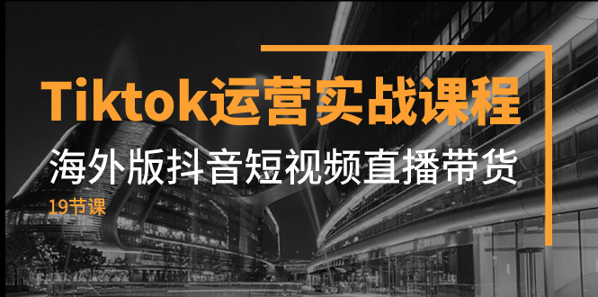 （7724期）Tiktok运营实战课程，海外版抖音短视频直播带货（19节课）网赚项目-副业赚钱-互联网创业-资源整合八方网创