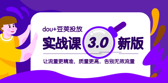 dou+豆荚投放实战课3.0新版，让流量更精准，质量更高，告别无效流量网赚项目-副业赚钱-互联网创业-资源整合八方网创