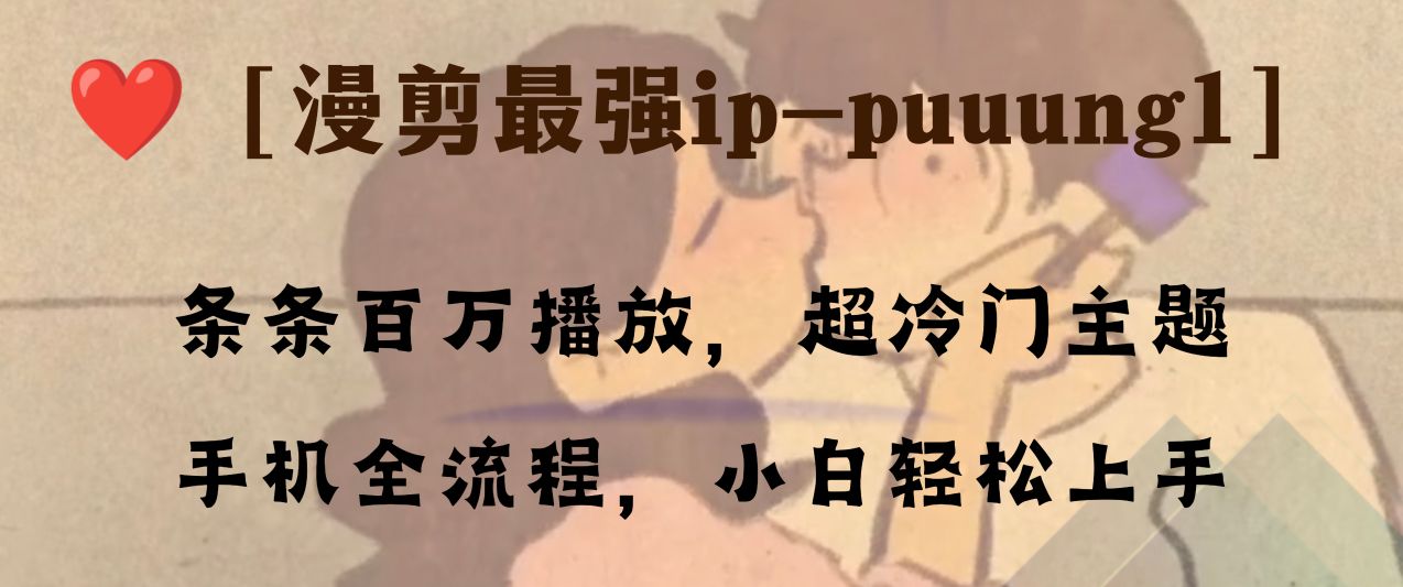 条条百万播放，漫剪最强冷门ip-puuung1，手机全流程，小白轻松学会！网赚项目-副业赚钱-互联网创业-资源整合八方网创