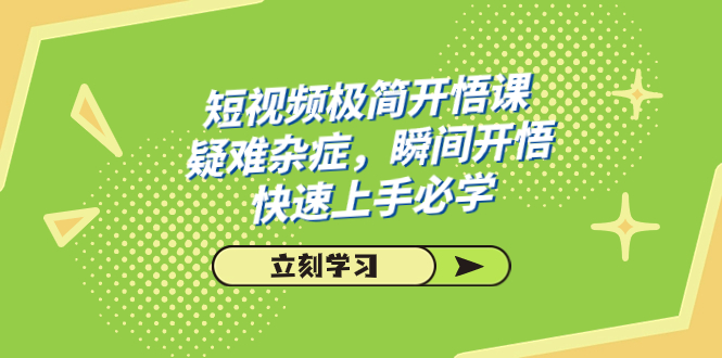 （7544期）短视频极简-开悟课，疑难杂症，瞬间开悟，快速上手必学（28节课）网赚项目-副业赚钱-互联网创业-资源整合八方网创