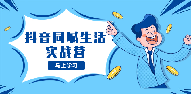 抖音同城生活实战营，抓住抖音本地生活风口，让你的生意逆风翻盘网赚项目-副业赚钱-互联网创业-资源整合八方网创