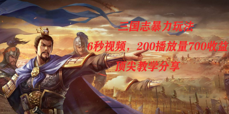 (7541期)三国志暴力玩法,6秒视频,200播放量700收益,顶尖教学分享网赚项目-副业赚钱-互联网创业-资源整合八方网创