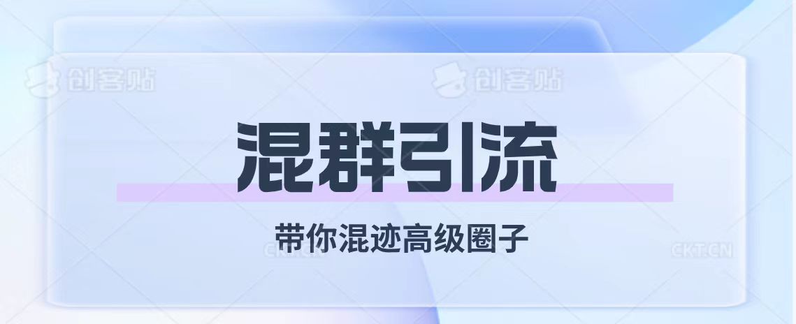 （7773期）经久不衰的混群引流【带你混迹高级圈子】网赚项目-副业赚钱-互联网创业-资源整合八方网创